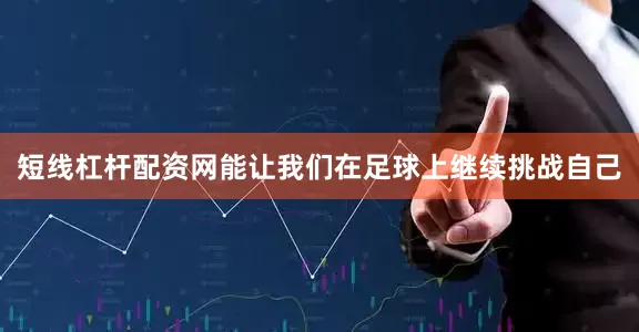 短线杠杆配资网能让我们在足球上继续挑战自己