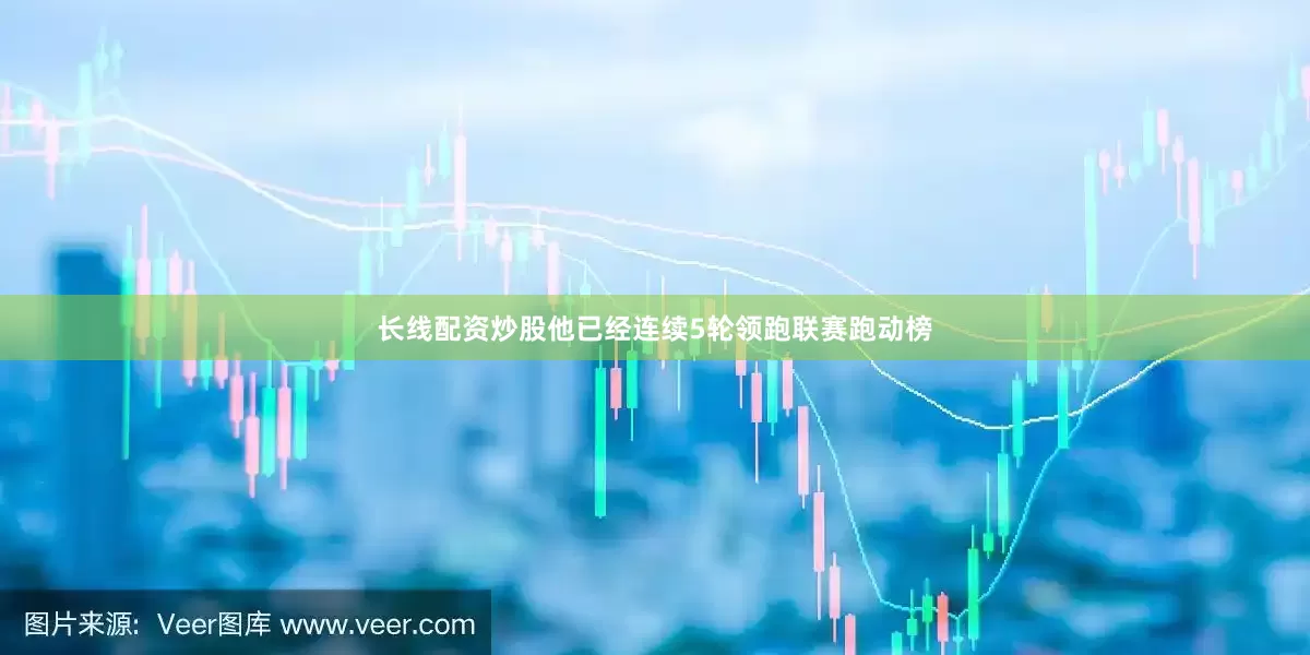 长线配资炒股他已经连续5轮领跑联赛跑动榜