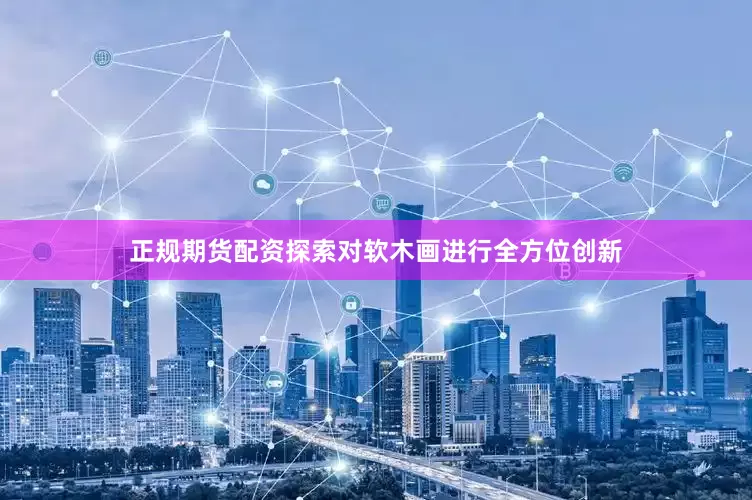 正规期货配资探索对软木画进行全方位创新