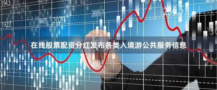 在线股票配资分红发布各类入境游公共服务信息