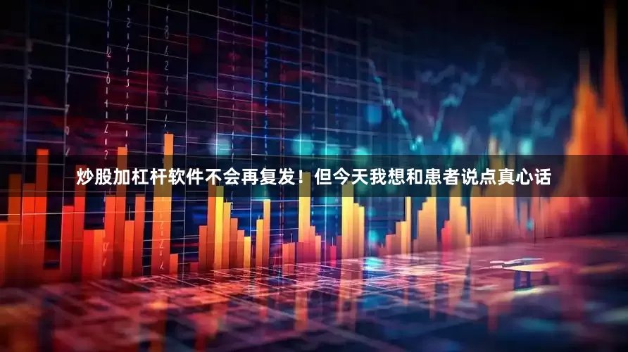 炒股加杠杆软件不会再复发！但今天我想和患者说点真心话
