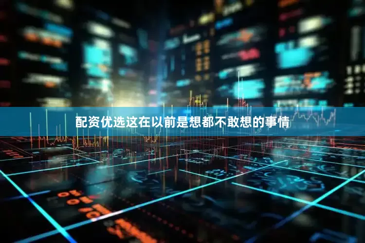 配资优选这在以前是想都不敢想的事情