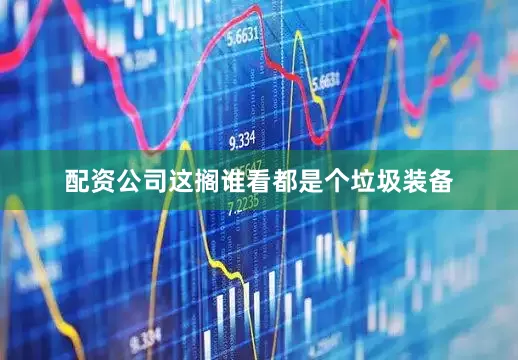 配资公司这搁谁看都是个垃圾装备
