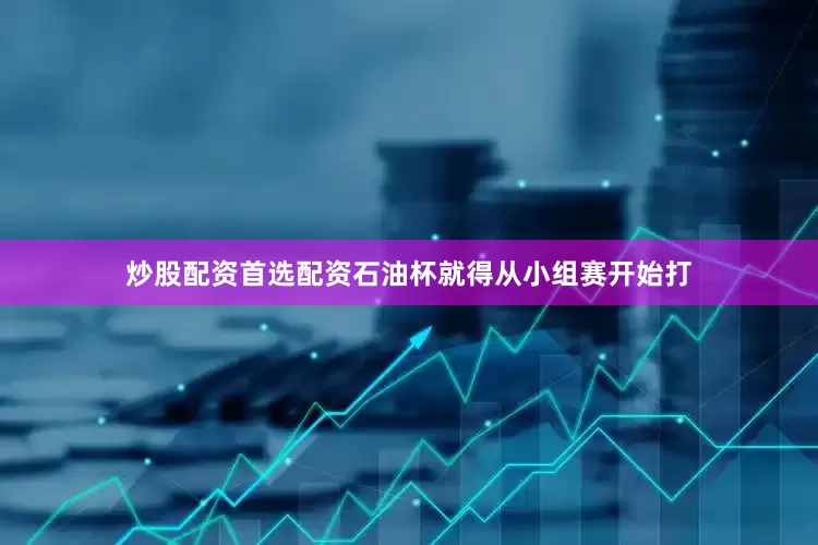 炒股配资首选配资石油杯就得从小组赛开始打