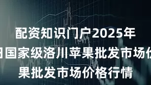 配资知识门户2025年8月22日国家级洛川苹果批发市场价格行情