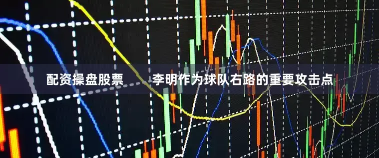 配资操盘股票        李明作为球队右路的重要攻击点