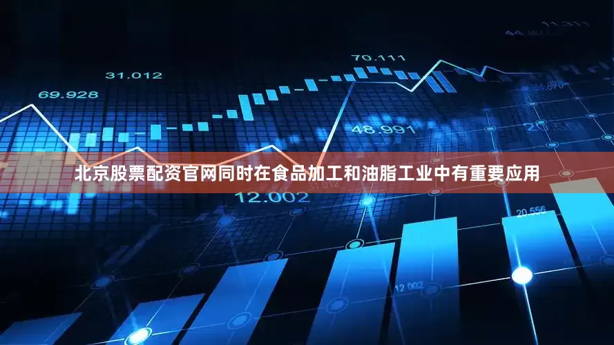 北京股票配资官网同时在食品加工和油脂工业中有重要应用