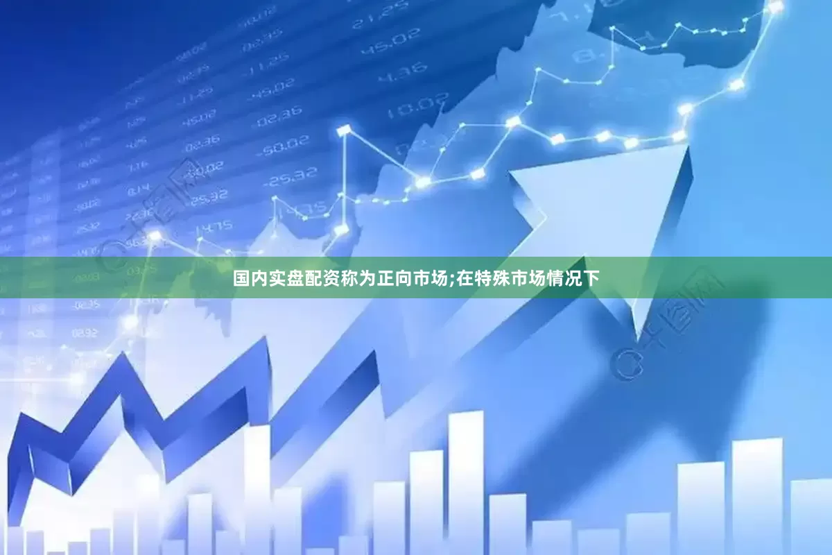 国内实盘配资称为正向市场;在特殊市场情况下